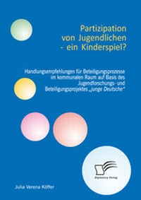 Abbildung von: Partizipation von Jugendlichen - ein Kinderspiel? Handlungsempfehlungen für Beteiligungsprozesse im kommunalen Raum auf Basis des Jugendforschungs- und Beteiligungsprojektes "junge Deutsche" - Diplomica Verlag