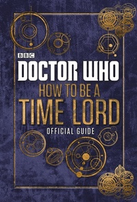 Abbildung von: Doctor Who: How to be a Time Lord - The Official Guide - BBC Children's Books