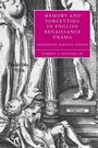 Cover: Memory and Forgetting in English Renaissance Drama - Cambridge University Press