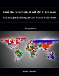 Enlarge image Cover: Lead Me, Follow Me, or Get Out of My Way: Rethinking and Refining the Civil-military Relationship (Enlarged Edition) - Lulu.com