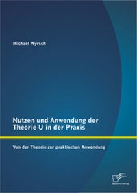 Abbildung von: Nutzen und Anwendung der Theorie U in der Praxis: Von der Theorie zur praktischen Anwendung - Diplomica Verlag