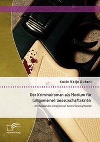 Abbildung von: Der Kriminalroman als Medium für (allgemeine) Gesellschaftskritik: Am Beispiel des schwedischen Autors Henning Mankell - Diplomica Verlag