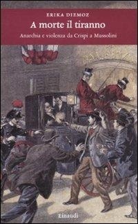 Abbildung von: A morte il tiranno. Anarchia e violenza da Crispi a Mussolini - Einaudi. Storia;Einaudi
