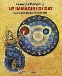 Abbildung von: Le immagini di Dio. Una storia dell'eterno nell'arte - Grandi opere;Einaudi