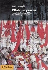Abbildung von: L' Italia in piazza. I luoghi della vita pubblica dal 1848 ai giorni nostri - Biblioteca storica;Il Mulino