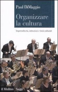 Abbildung von: Organizzare la cultura. Imprenditoria, istituzioni e beni culturali - Saggi;Il Mulino