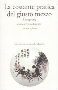Abbildung von: La costante pratica del giusto mezzo. Zhongyong. Testo cinese a fronte - Letteraura universale Marsilio. La fenice;Marsilio