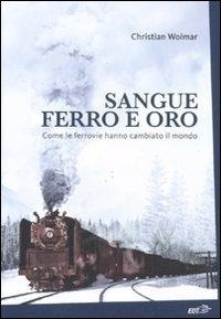 Abbildung von: Sangue, ferro e oro. Come le ferrovie hanno cambiato il mondo - La biblioteca di Ulisse;EDT