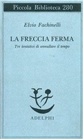Cover: La freccia ferma. Tre tentativi di annullare il tempo - Piccola biblioteca Adelphi;Adelphi