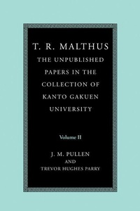 Enlarge image Cover: T. R. Malthus: The Unpublished Papers in the Collection of Kanto Gakuen University: Volume 2 - Cambridge University Press