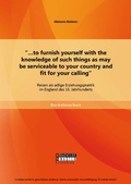 Cover: "...to furnish yourself with the knowledge of such things as may be serviceable to your country and fit for your calling": Reisen als adlige Erziehungspraktik im England des 16. Jahrhunderts - Bachelor + Master Publishing