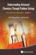 Cover: Understanding Advanced Chemistry Through Problem Solving: The Learner's Approach - Volume 1 - World Scientific Publishing Co Pte Ltd