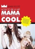 Cover: How to Be a Hip Mama Without Losing Your Cool - Hardie Grant Books