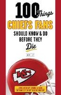 Cover: 100 Things Chiefs Fans Should Know & Do Before They Die - Triumph Books