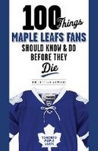 Abbildung von: 100 Things Maple Leafs Fans Should Know & Do Before They Die - Triumph Books