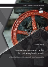 Abbildung von: Innovationsmarketing in der Investitionsgüterindustrie: Erfolgreiche Markteinführung mittels eines Phasenmodells - Diplomica Verlag