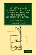 Cover: A Practical and Scientific Treatise on Calcareous Mortars and Cements, Artificial and Natural - Cambridge University Press