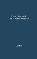 Cover: Class, Sex, and the Woman Worker - Praeger Publishers Inc