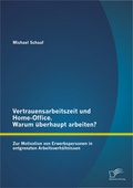 Cover: Vertrauensarbeitszeit und Home-Office. Warum &uuml;berhaupt arbeiten? Zur Motivation von Erwerbspersonen in entgrenzten Arbeitsverh&auml;ltnissen - Diplomica Verlag