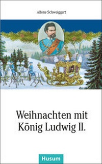 Abbildung von: Weihnachten mit König Ludwig II. - Husum Druck- und Verlagsgesellschaft