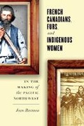 Cover: French Canadians, Furs, and Indigenous Women in the Making of the Pacific Northwest - University of British Columbia Press