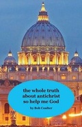 Cover: The Whole Truth about Antichrist So Help Me God - Bcac Ministries