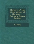 Cover: History of the Little Sisters of the Poor - Primary Source Edition - Nabu Press