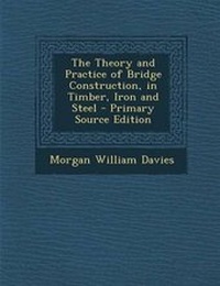 Abbildung von: The Theory and Practice of Bridge Construction, in Timber, Iron and Steel - Nabu Press