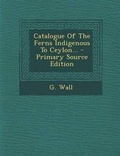 Cover: Catalogue of the Ferns Indigenous to Ceylon... - Nabu Press