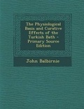 Cover: The Physiological Basis and Curative Effects of the Turkish Bath - Primary Source Edition - Nabu Press