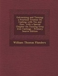 Cover: Galvanizing and Tinning; A Practical Treatise on Coating with Tin and Zinc, with a Special Chapter on Tinning Gray Iron Castings - Primary Source Edit - Nabu Press