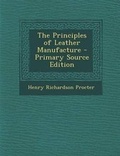 Cover: The Principles of Leather Manufacture - Primary Source Edition - Nabu Press