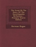 Cover: The Great Eb the Story of the Encyclopaedia Britannica - Primary Source Edition - Nabu Press