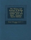 Bild: The Theory and Practice of Bridge Construction, in Timber, Iron and Steel - Primary Source Edition - Nabu Press