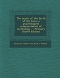 Cover: The Myth of the Birth of the Hero; A Psychological Interpretation of Mythology - Primary Source Edition - Nabu Press