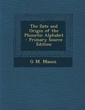 Cover: The Date and Origin of the Phonetic Alphabet - Primary Source Edition - Nabu Press