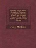 Cover: Healthy Moral Homes, Improved Plans for Laying Out Suburban Streets and Building Houses. [Text. With] Plans - Nabu Press