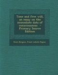 Cover: Time and Free Will, an Essay on the Immediate Data of Consciousness - Primary Source Edition - Nabu Press