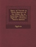 Cover: Diary of Travels in Three Quarters of the Globe - Nabu Press
