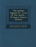Cover: The Golden Legend; Or, Lives of the Saints - Nabu Press