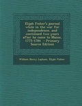 Cover: Elijah Fisher's Journal While in the War for Independence, and Continued Two Years After He Came to Maine, 1775-1784 - Primary Source Edition - Nabu Press