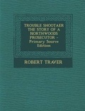 Cover: Trouble Shootaer the Story of a Northwoods Prosecutor - Nabu Press
