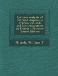 Cover: Systems Analysis of Nutrient Disposal in Cypress Wetlands and Lake Ecosystems in Florida - Primary Source Edition - Nabu Press