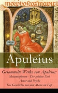 Cover: Gesammelte Werke von Apuleius: Metamorphosen - Der goldene Esel + Amor und Psyche + Die Geschichte von dem Mann im Fa&szlig; - - e-artnow