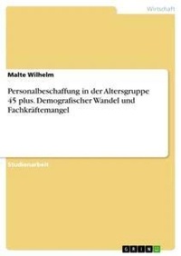 Abbildung von: Personalbeschaffung in der Altersgruppe 45 plus. Demografischer Wandel und Fachkraeftemangel - GRIN Verlag