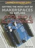 Cover: Getting the Most Out of Makerspaces to Explore Arduino & Electronics - Rosen Young Adult