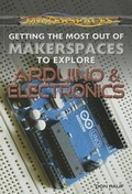 Cover: Getting the Most Out of Makerspaces to Explore Arduino & Electronics - Rosen Young Adult