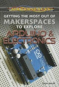 Enlarge image Cover: Getting the Most Out of Makerspaces to Explore Arduino & Electronics - Rosen Young Adult