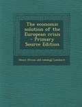 Cover: The Economic Solution of the European Crisis - Primary Source Edition - Nabu Press