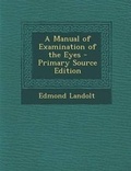 Cover: A Manual of Examination of the Eyes - Nabu Press